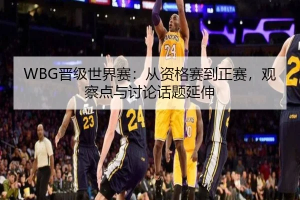 WBG晋级世界赛：从资格赛到正赛，观察点与讨论话题延伸